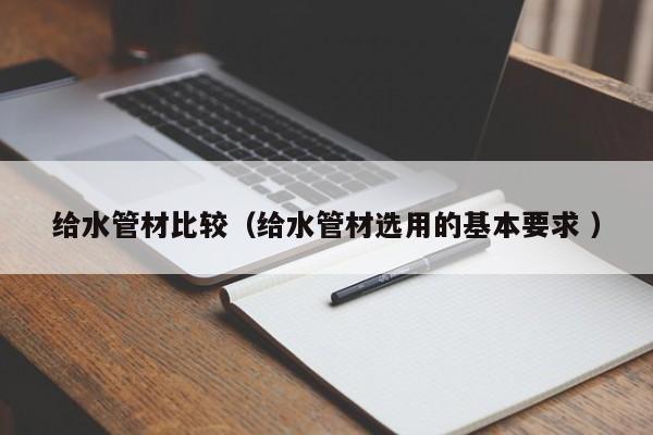 給水管材比較（給水管材選用的基本要求 ）
