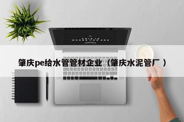 肇慶pe給水管管材企業(yè)（肇慶水泥管廠 ）